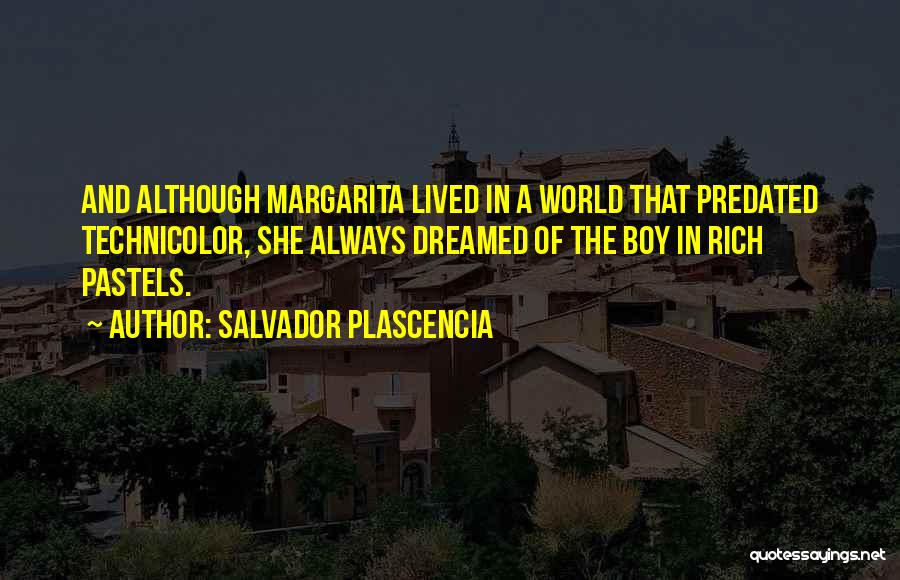 Salvador Plascencia Quotes: And Although Margarita Lived In A World That Predated Technicolor, She Always Dreamed Of The Boy In Rich Pastels.