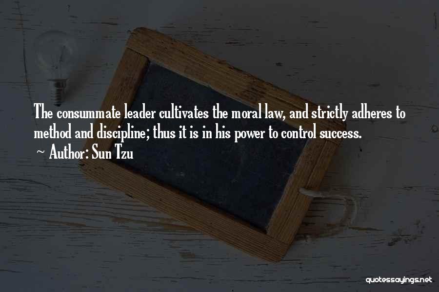 Sun Tzu Quotes: The Consummate Leader Cultivates The Moral Law, And Strictly Adheres To Method And Discipline; Thus It Is In His Power