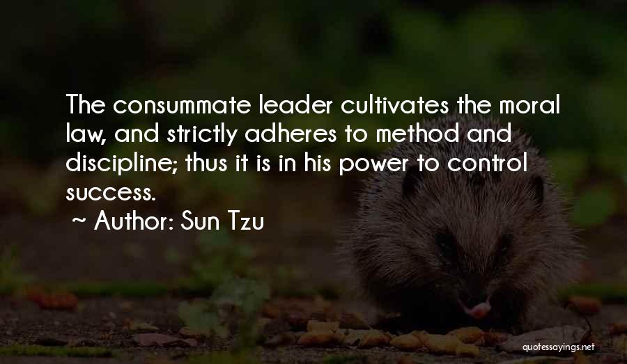 Sun Tzu Quotes: The Consummate Leader Cultivates The Moral Law, And Strictly Adheres To Method And Discipline; Thus It Is In His Power