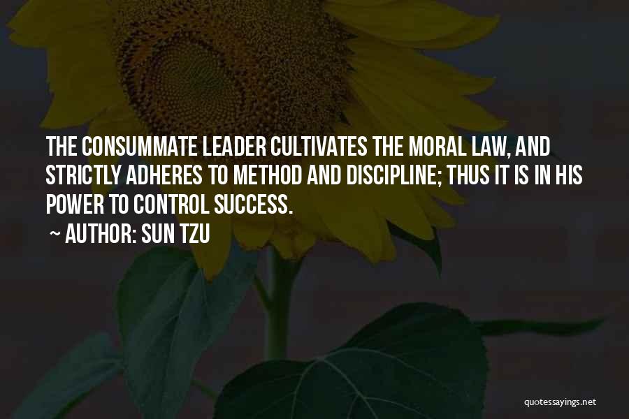 Sun Tzu Quotes: The Consummate Leader Cultivates The Moral Law, And Strictly Adheres To Method And Discipline; Thus It Is In His Power
