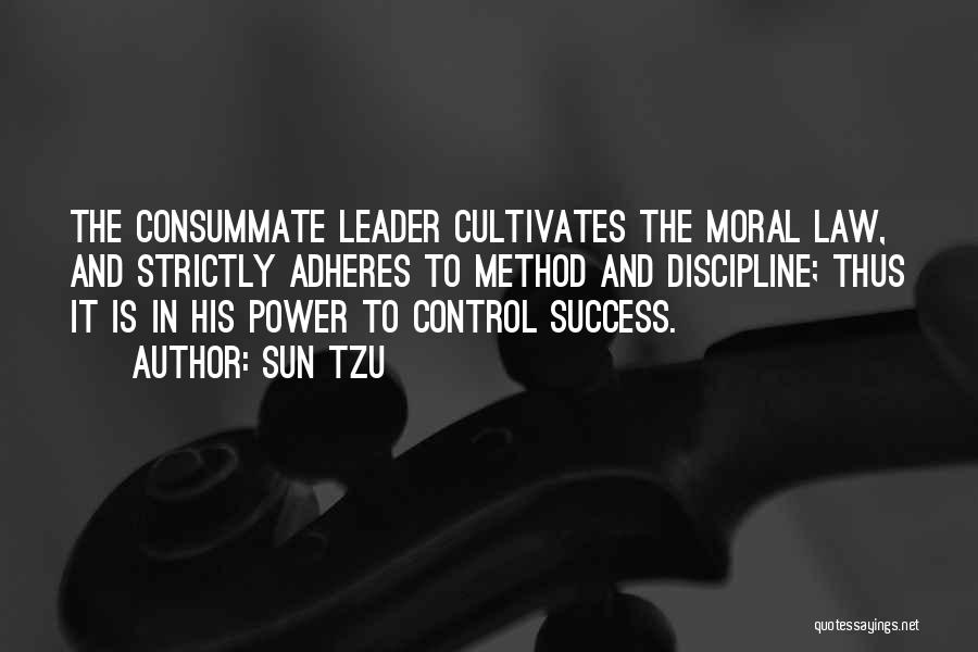 Sun Tzu Quotes: The Consummate Leader Cultivates The Moral Law, And Strictly Adheres To Method And Discipline; Thus It Is In His Power