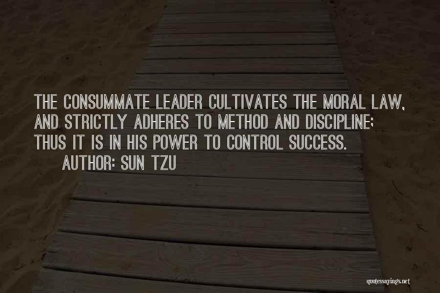 Sun Tzu Quotes: The Consummate Leader Cultivates The Moral Law, And Strictly Adheres To Method And Discipline; Thus It Is In His Power