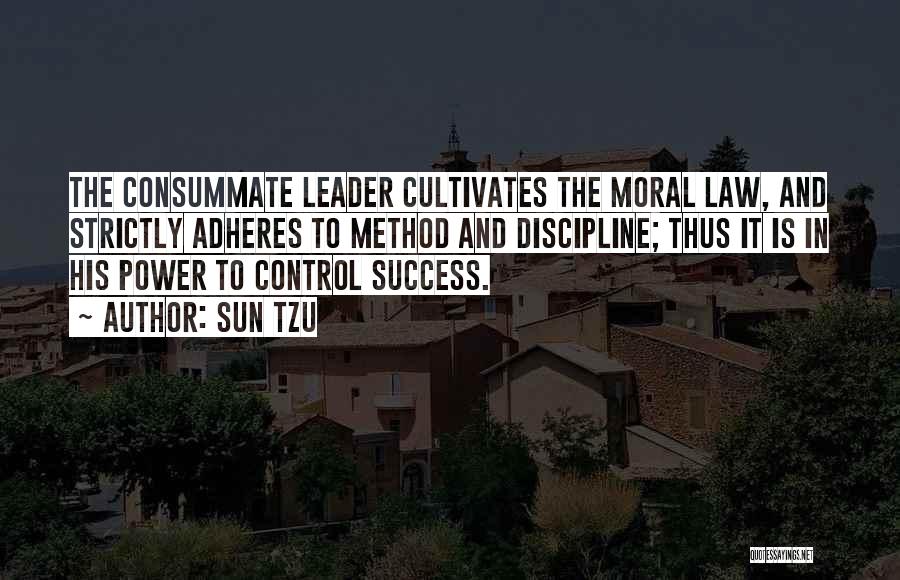 Sun Tzu Quotes: The Consummate Leader Cultivates The Moral Law, And Strictly Adheres To Method And Discipline; Thus It Is In His Power