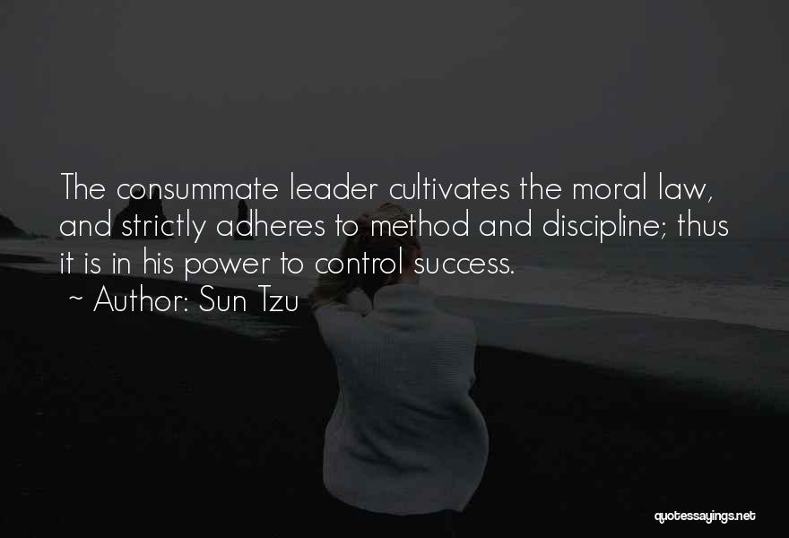 Sun Tzu Quotes: The Consummate Leader Cultivates The Moral Law, And Strictly Adheres To Method And Discipline; Thus It Is In His Power