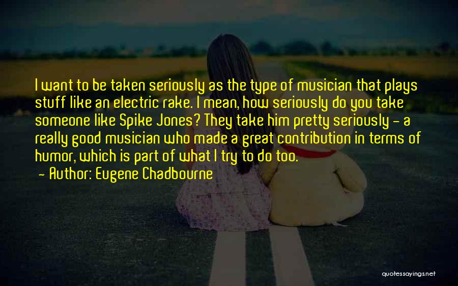 Eugene Chadbourne Quotes: I Want To Be Taken Seriously As The Type Of Musician That Plays Stuff Like An Electric Rake. I Mean,