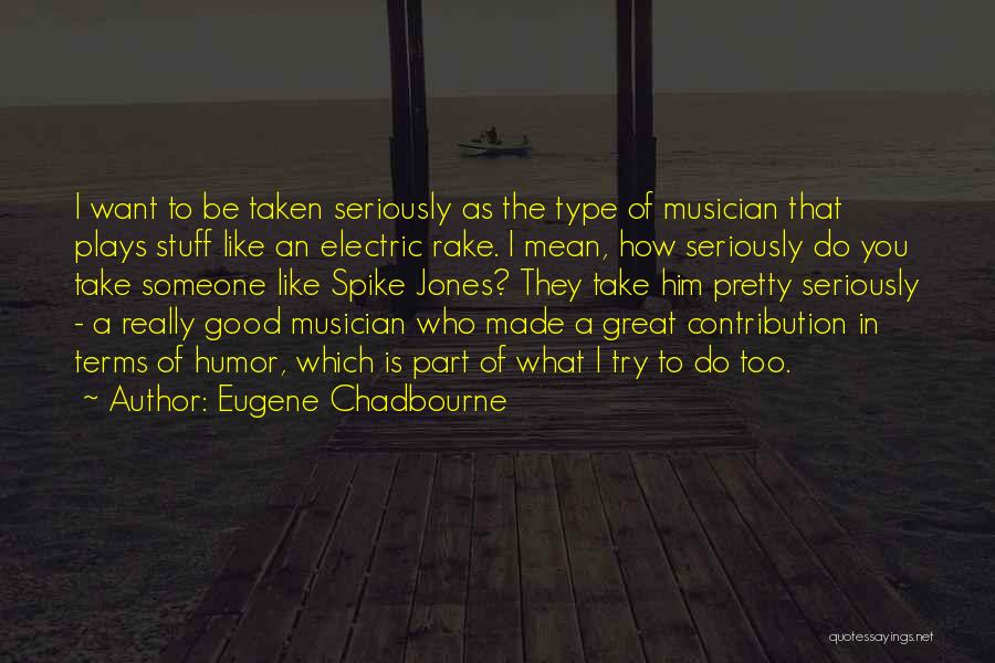 Eugene Chadbourne Quotes: I Want To Be Taken Seriously As The Type Of Musician That Plays Stuff Like An Electric Rake. I Mean,