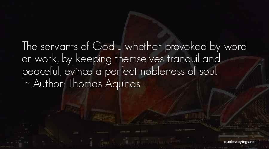 Thomas Aquinas Quotes: The Servants Of God ... Whether Provoked By Word Or Work, By Keeping Themselves Tranquil And Peaceful, Evince A Perfect