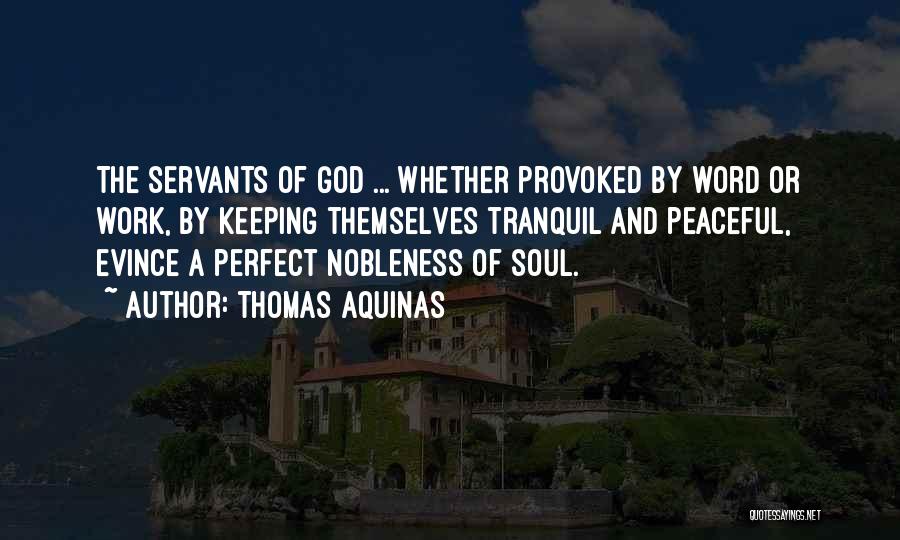 Thomas Aquinas Quotes: The Servants Of God ... Whether Provoked By Word Or Work, By Keeping Themselves Tranquil And Peaceful, Evince A Perfect