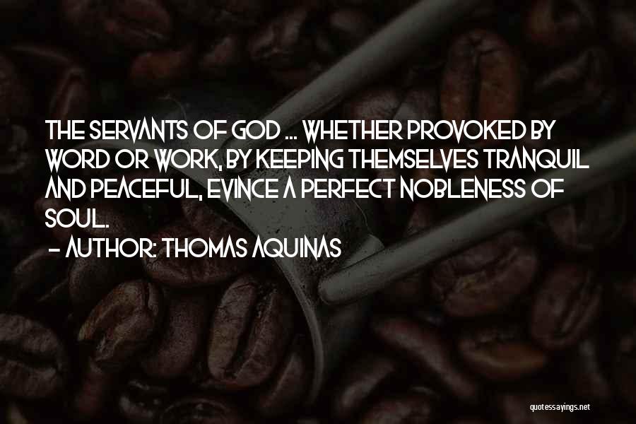 Thomas Aquinas Quotes: The Servants Of God ... Whether Provoked By Word Or Work, By Keeping Themselves Tranquil And Peaceful, Evince A Perfect