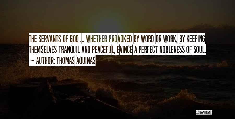 Thomas Aquinas Quotes: The Servants Of God ... Whether Provoked By Word Or Work, By Keeping Themselves Tranquil And Peaceful, Evince A Perfect