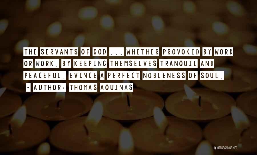 Thomas Aquinas Quotes: The Servants Of God ... Whether Provoked By Word Or Work, By Keeping Themselves Tranquil And Peaceful, Evince A Perfect