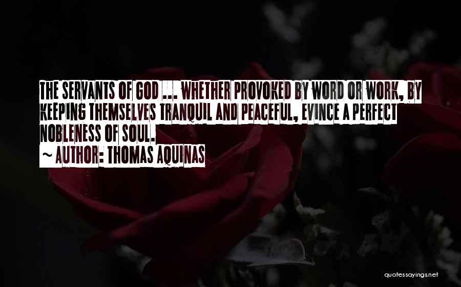 Thomas Aquinas Quotes: The Servants Of God ... Whether Provoked By Word Or Work, By Keeping Themselves Tranquil And Peaceful, Evince A Perfect