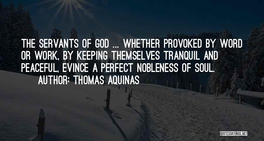Thomas Aquinas Quotes: The Servants Of God ... Whether Provoked By Word Or Work, By Keeping Themselves Tranquil And Peaceful, Evince A Perfect