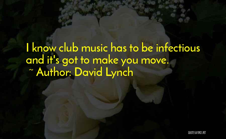 David Lynch Quotes: I Know Club Music Has To Be Infectious And It's Got To Make You Move.