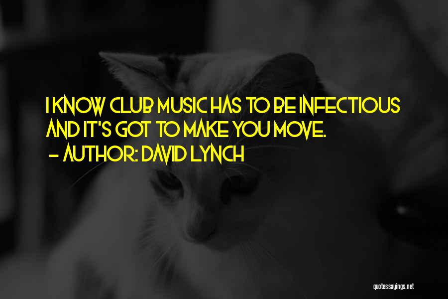 David Lynch Quotes: I Know Club Music Has To Be Infectious And It's Got To Make You Move.