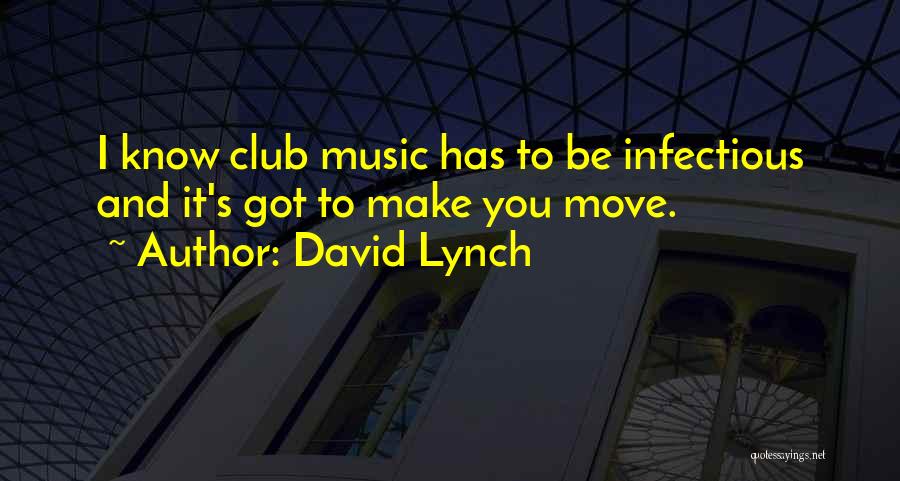 David Lynch Quotes: I Know Club Music Has To Be Infectious And It's Got To Make You Move.