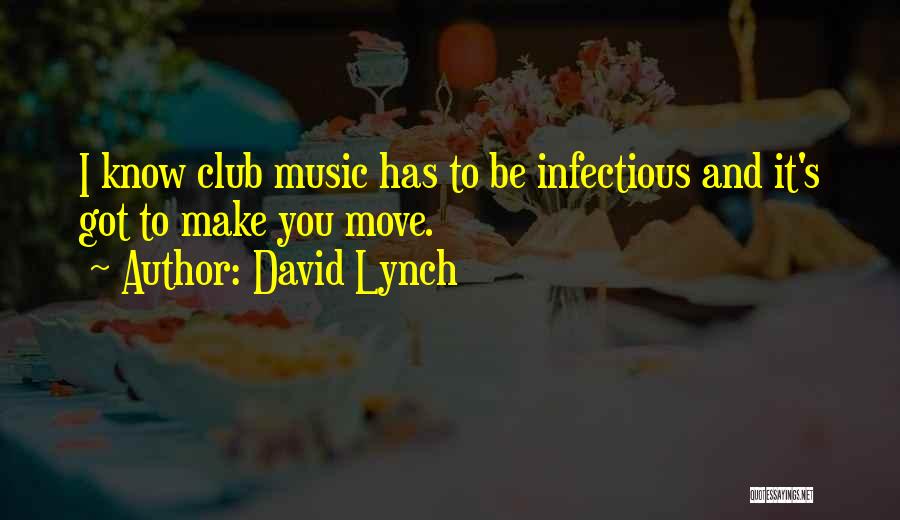 David Lynch Quotes: I Know Club Music Has To Be Infectious And It's Got To Make You Move.