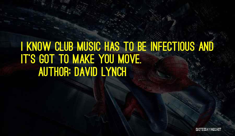 David Lynch Quotes: I Know Club Music Has To Be Infectious And It's Got To Make You Move.