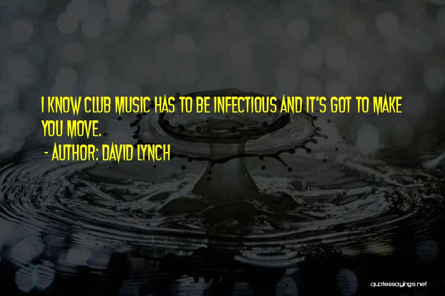 David Lynch Quotes: I Know Club Music Has To Be Infectious And It's Got To Make You Move.