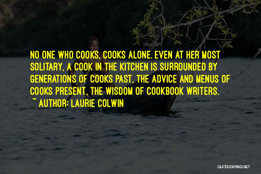 Laurie Colwin Quotes: No One Who Cooks, Cooks Alone. Even At Her Most Solitary, A Cook In The Kitchen Is Surrounded By Generations
