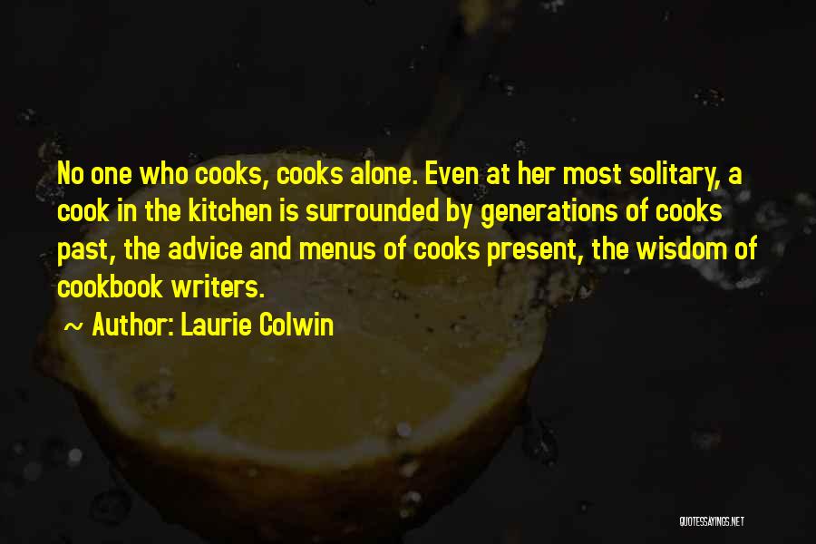 Laurie Colwin Quotes: No One Who Cooks, Cooks Alone. Even At Her Most Solitary, A Cook In The Kitchen Is Surrounded By Generations