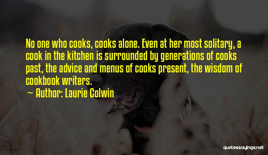 Laurie Colwin Quotes: No One Who Cooks, Cooks Alone. Even At Her Most Solitary, A Cook In The Kitchen Is Surrounded By Generations
