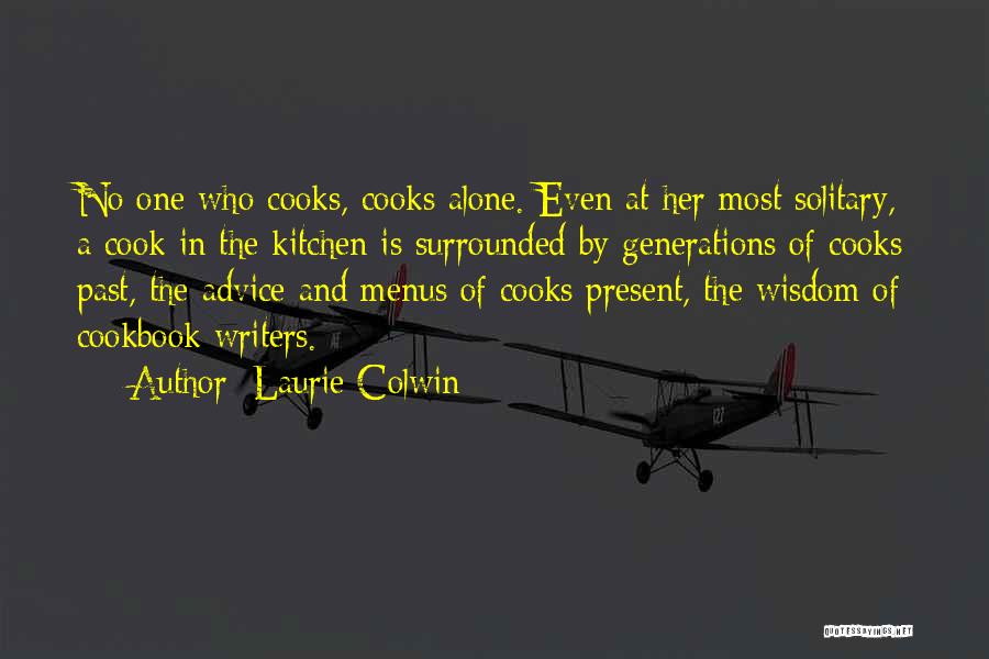 Laurie Colwin Quotes: No One Who Cooks, Cooks Alone. Even At Her Most Solitary, A Cook In The Kitchen Is Surrounded By Generations
