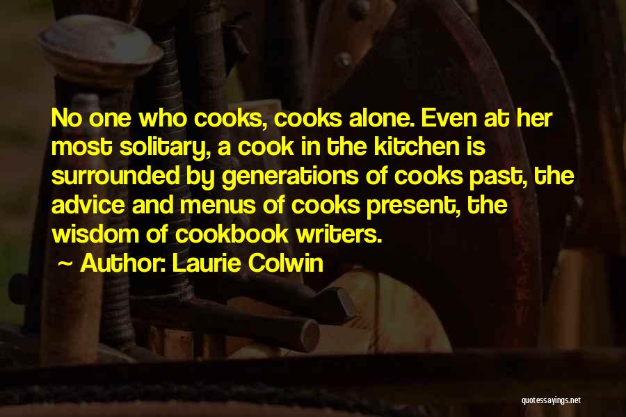 Laurie Colwin Quotes: No One Who Cooks, Cooks Alone. Even At Her Most Solitary, A Cook In The Kitchen Is Surrounded By Generations