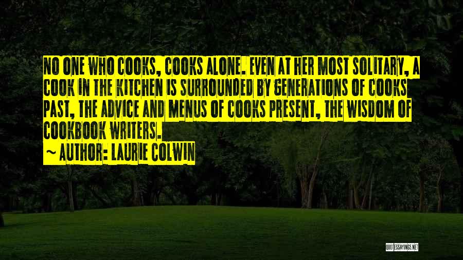 Laurie Colwin Quotes: No One Who Cooks, Cooks Alone. Even At Her Most Solitary, A Cook In The Kitchen Is Surrounded By Generations