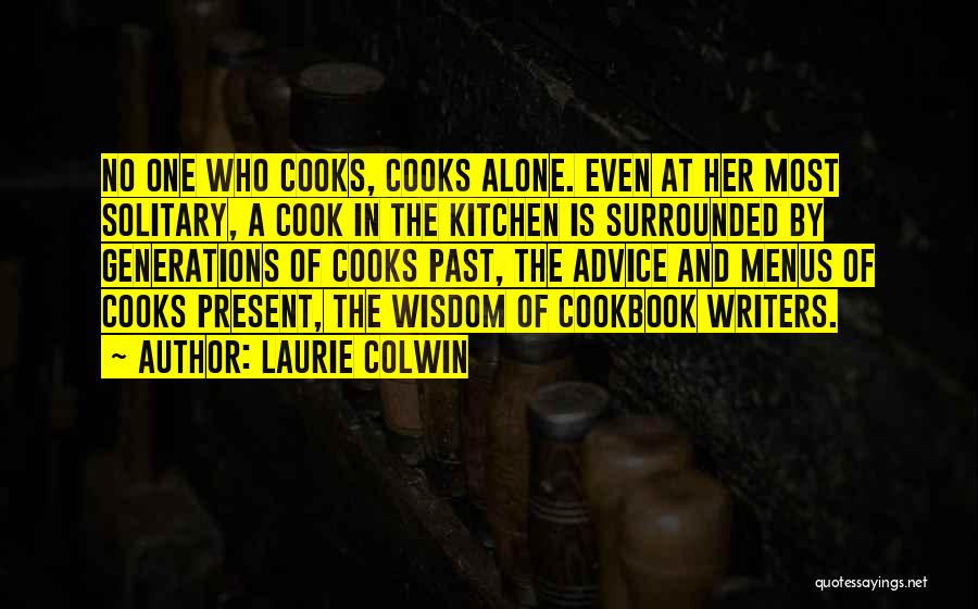 Laurie Colwin Quotes: No One Who Cooks, Cooks Alone. Even At Her Most Solitary, A Cook In The Kitchen Is Surrounded By Generations
