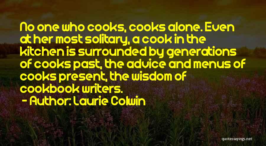 Laurie Colwin Quotes: No One Who Cooks, Cooks Alone. Even At Her Most Solitary, A Cook In The Kitchen Is Surrounded By Generations