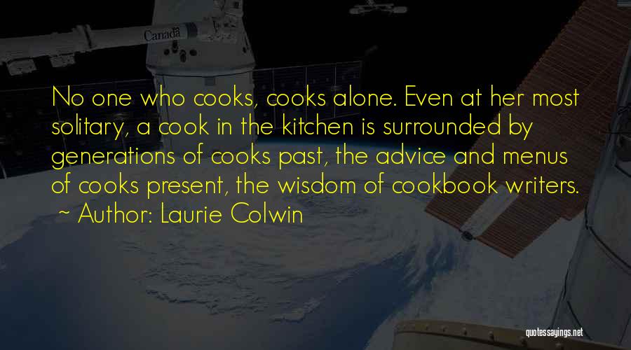 Laurie Colwin Quotes: No One Who Cooks, Cooks Alone. Even At Her Most Solitary, A Cook In The Kitchen Is Surrounded By Generations