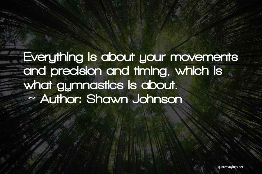 Shawn Johnson Quotes: Everything Is About Your Movements And Precision And Timing, Which Is What Gymnastics Is About.