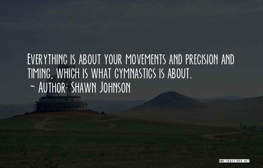 Shawn Johnson Quotes: Everything Is About Your Movements And Precision And Timing, Which Is What Gymnastics Is About.