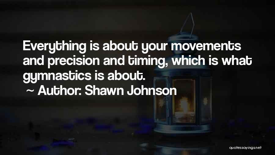 Shawn Johnson Quotes: Everything Is About Your Movements And Precision And Timing, Which Is What Gymnastics Is About.