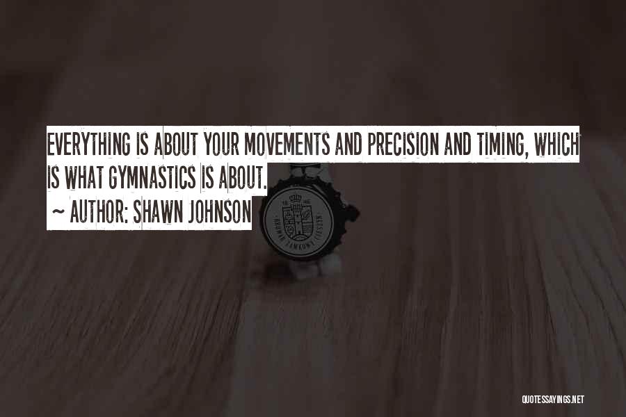 Shawn Johnson Quotes: Everything Is About Your Movements And Precision And Timing, Which Is What Gymnastics Is About.