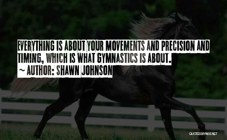 Shawn Johnson Quotes: Everything Is About Your Movements And Precision And Timing, Which Is What Gymnastics Is About.