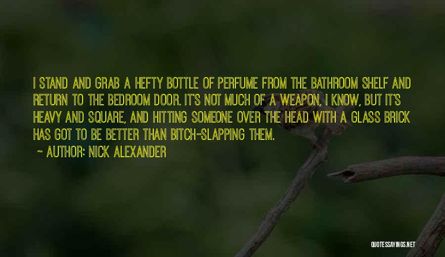 Nick Alexander Quotes: I Stand And Grab A Hefty Bottle Of Perfume From The Bathroom Shelf And Return To The Bedroom Door. It's