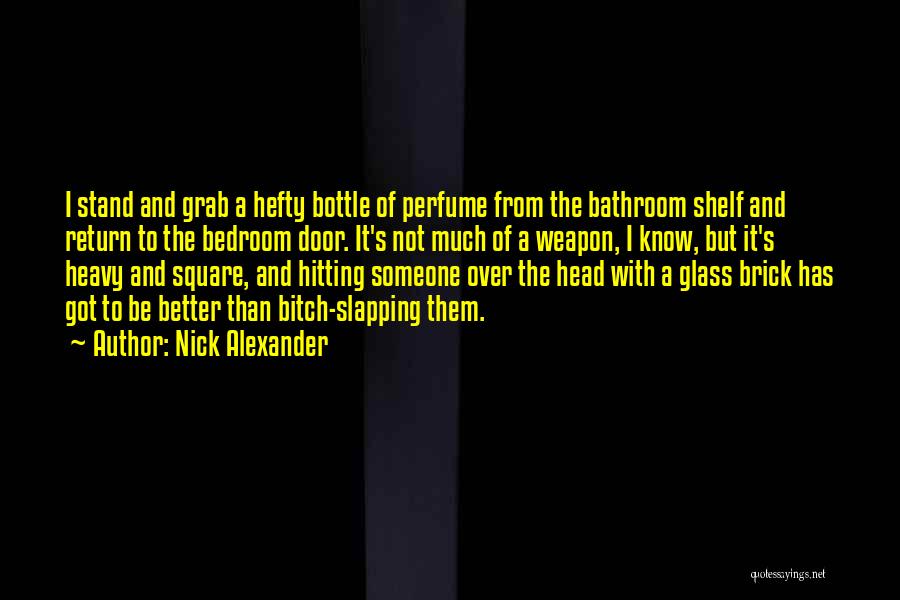 Nick Alexander Quotes: I Stand And Grab A Hefty Bottle Of Perfume From The Bathroom Shelf And Return To The Bedroom Door. It's