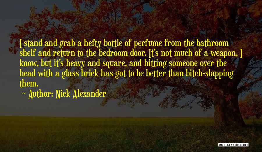 Nick Alexander Quotes: I Stand And Grab A Hefty Bottle Of Perfume From The Bathroom Shelf And Return To The Bedroom Door. It's