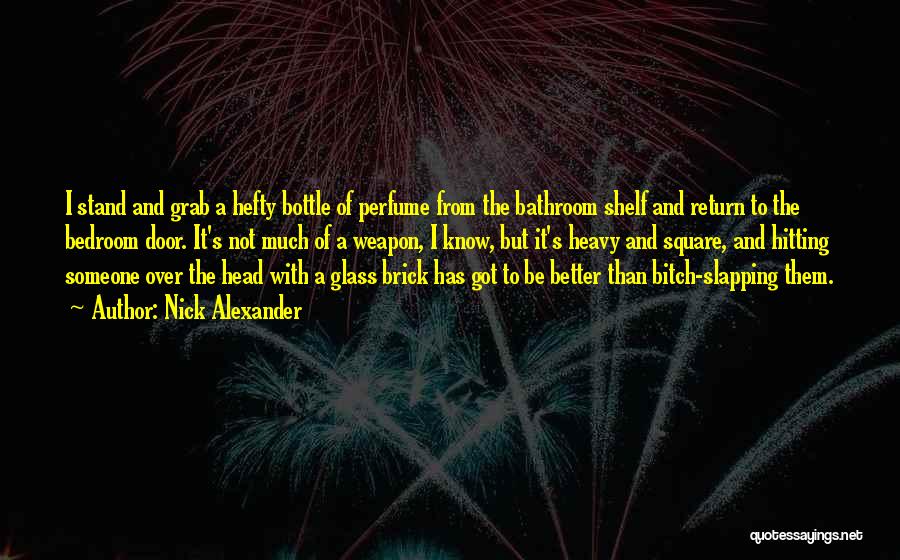 Nick Alexander Quotes: I Stand And Grab A Hefty Bottle Of Perfume From The Bathroom Shelf And Return To The Bedroom Door. It's