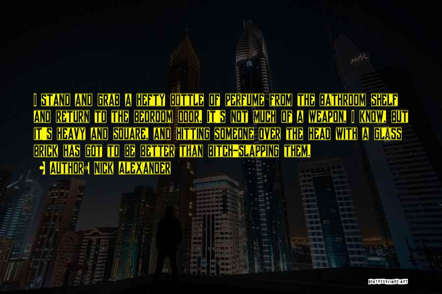 Nick Alexander Quotes: I Stand And Grab A Hefty Bottle Of Perfume From The Bathroom Shelf And Return To The Bedroom Door. It's