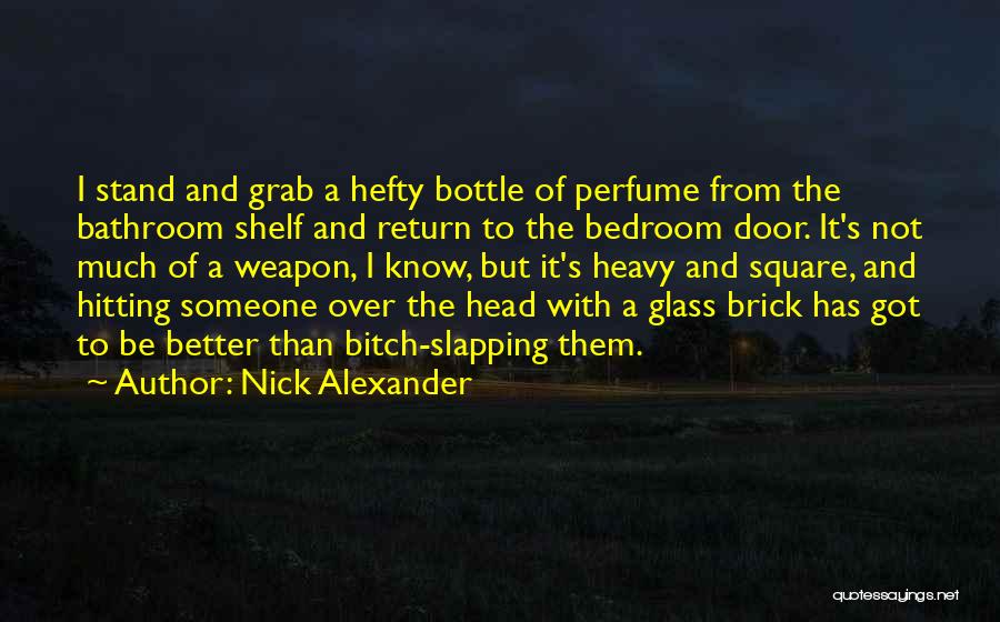 Nick Alexander Quotes: I Stand And Grab A Hefty Bottle Of Perfume From The Bathroom Shelf And Return To The Bedroom Door. It's