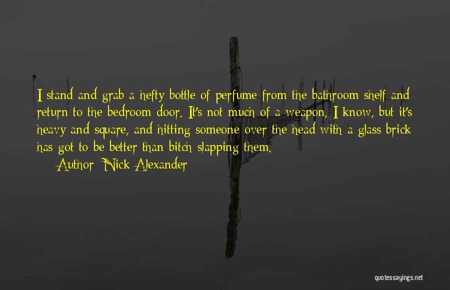 Nick Alexander Quotes: I Stand And Grab A Hefty Bottle Of Perfume From The Bathroom Shelf And Return To The Bedroom Door. It's