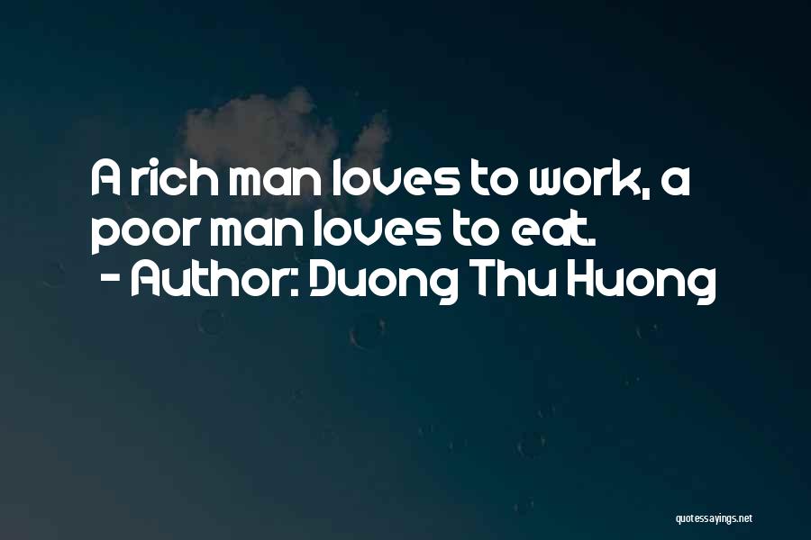 Duong Thu Huong Quotes: A Rich Man Loves To Work, A Poor Man Loves To Eat.