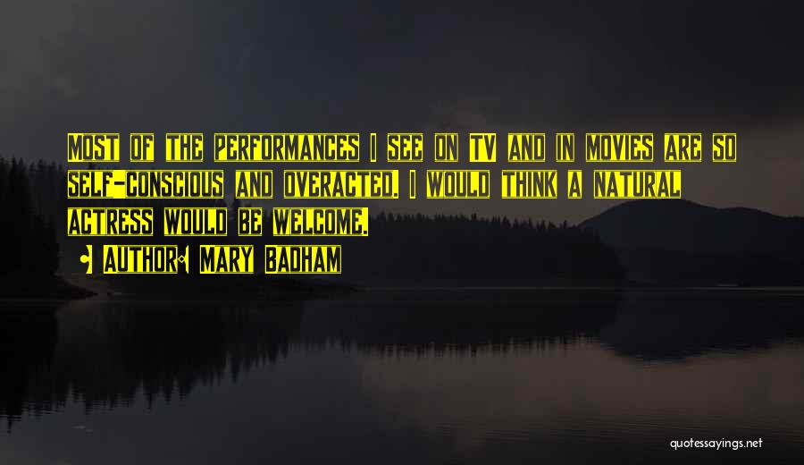 Mary Badham Quotes: Most Of The Performances I See On Tv And In Movies Are So Self-conscious And Overacted. I Would Think A