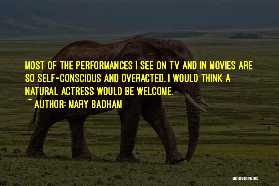 Mary Badham Quotes: Most Of The Performances I See On Tv And In Movies Are So Self-conscious And Overacted. I Would Think A