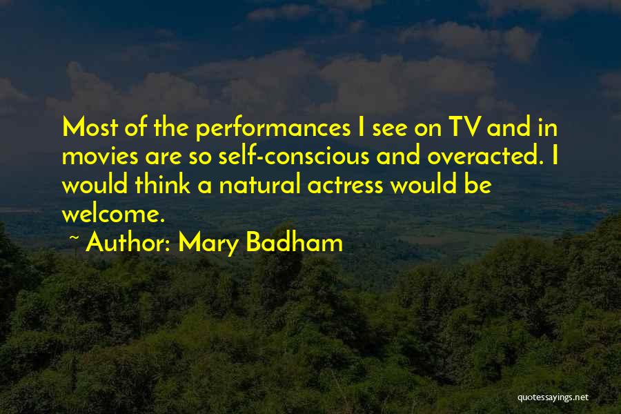 Mary Badham Quotes: Most Of The Performances I See On Tv And In Movies Are So Self-conscious And Overacted. I Would Think A