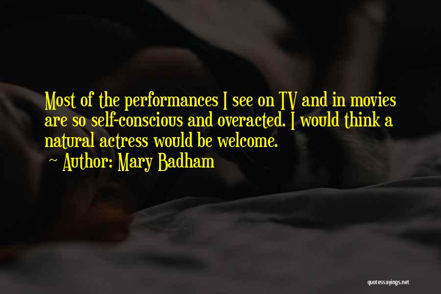 Mary Badham Quotes: Most Of The Performances I See On Tv And In Movies Are So Self-conscious And Overacted. I Would Think A