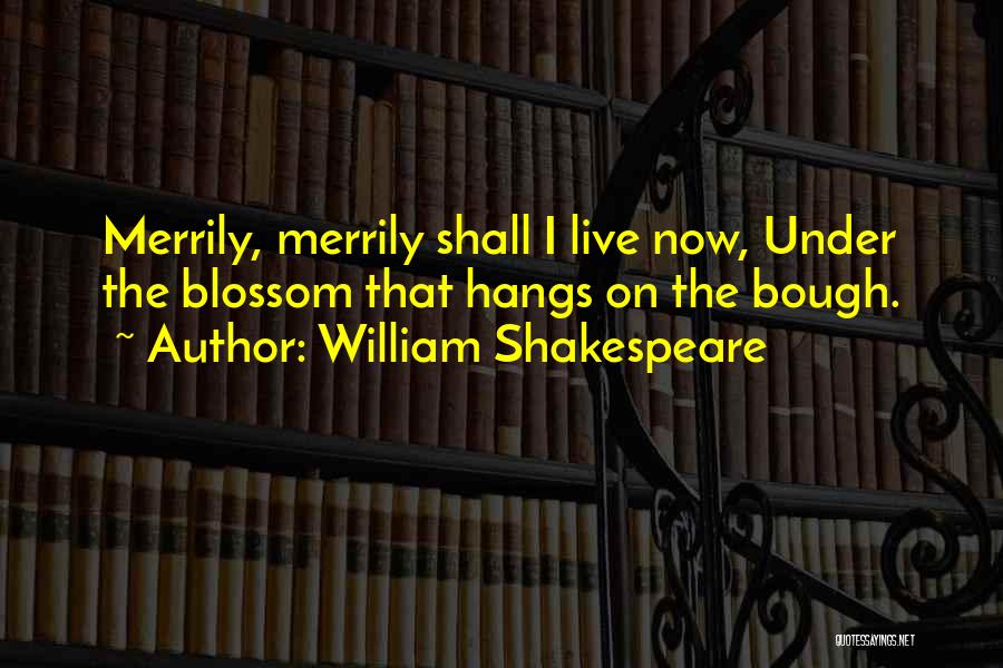 William Shakespeare Quotes: Merrily, Merrily Shall I Live Now, Under The Blossom That Hangs On The Bough.